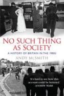 No Such Thing as Society: A History of Britain in the 1980s by Andy McSmith