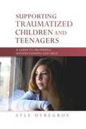 Cover image of book Supporting Traumatized Children and Teenagers: A Guide to Providing Understanding and Help by Atle Dyregrov 