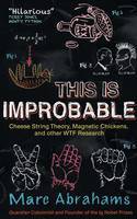 This is Improbable: Cheese String Theory, Magnetic Chickens, and Other WTF Research by Marc Abrahams
