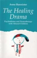 Cover image of book The Healing Drama: Psychodrama and Dramatherapy with Abused Children by Anne Bannister 