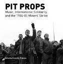 Cover image of book Pit Props: Music, International Solidarity and the 1984-85 Miners Strike by Granville Williams (Editor)