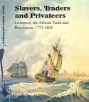 Slavers, Traders and Privateers: Liverpool, the African Trade and Revolution, 1773 - 1808 by Frank Howley