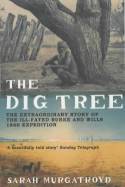 The Dig Tree: The Extraordinary Story of the Ill-fated Burke and Wills 1860 Expedition by Sarah Murgatroyd