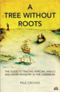 A Tree Without Roots: The Guide to Tracing African, Anglo and Asian Ancestry in the Caribbean by Paul Crooks
