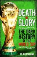 Death or Glory: The Dark History of the World Cup by John Spurling