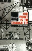 The Point Is To Change It: An Introduction to Marxist Philosphy by John Molyneux