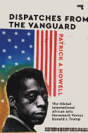 Cover image of book Dispatches from the Vanguard: The Global International African Arts Movement versus Donald J. Trump by Patrick A Howell 