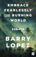 Embrace Fearlessly the Burning World: Essays by Barry Lopez