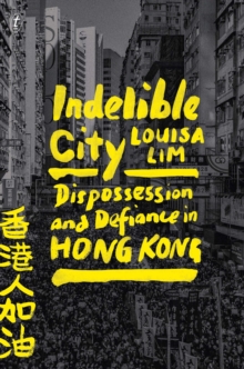Cover image of book Indelible City: Dispossesion and Defiance in Hong Kong by Louisa Lim 