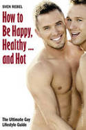 Cover image of book How to Be Happy, Healthy - and Hot: The Ultimate Gay Lifestyle Guide by Sven Rebel 