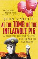 Cover image of book At the Tomb of the Inflatable Pig: A Riotous Journey Into the Heart of Paraguay by John Gimlette