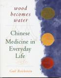 Cover image of book Wood Becomes Water; Chinese Medicine in Everyday Life by Gail Reichstein 