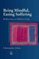 Cover image of book Being Mindful, Easing Suffering: Reflections on Palliative Care by Christopher Johns