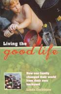 Cover image of book Living the Good Life: Changing the World from Your Own Backyard by Linda Cockburn