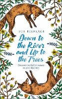 Cover image of book Down to the River and Up to the Trees: Discover the Hidden Nature on Your Doorstep by Sue Belfrage