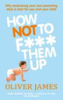 Cover image of book How Not to F*** Them Up by Oliver James