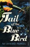 Cover image of book Tail of the Blue Bird by Nii Ayikwei Parkes