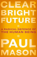 Cover image of book Clear Bright Future: A Radical Defence of the Human Being by Paul Mason 