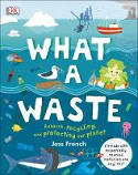 Cover image of book What A Waste: Rubbish, Recycling, and Protecting our Planet by Jess French