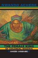 Cover image of book The Female King of Colonial Nigeria: Ahebi Ugbabe by Nwando Achebe