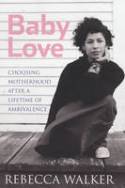 Cover image of book Baby Love: Choosing Motherhood After a Lifetime of Ambivalence by Rebecca Walker