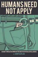 Cover image of book Humans Need Not Apply: A Guide to Wealth and Work in the Age of Artificial Intelligence by Jerry Kaplan