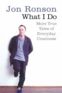 Cover image of book What I Do: More True Tales of Everyday Craziness by Jon Ronson