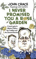 Cover image of book I Never Promised You a Rose Garden: A Short Guide to Modern Politics, the Coalition... by John Crace
