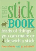 Cover image of book The Stick Book: Loads of things you can make or do with a stick by Fiona Danks and Jo Schofield