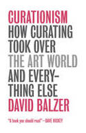 Cover image of book Curationism: How Curating Took Over the Art World and Everything Else by David Balzer