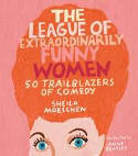 Cover image of book The League of Extraordinarily Funny Women: 50 Trailblazers of Comedy by Sheila Moeschen, illustrated by Anne Bentley