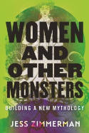 Cover image of book Women and Other Monsters: Building a New Mythology by Jess Zimmerman 