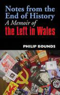 Cover image of book Notes from the End of History: A Memoir of the Left in Wales by Philip Bounds
