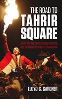 Cover image of book The Road to Tahrir Square: Egypt and the US from the Rise of Nasser to the Fall of Mubarak by Lloyd C. Gardner