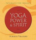 Cover image of book Yoga, Power and Spirit: Patanjali the Shaman by Alberto Villoldo, Ph.D.