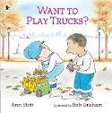 Cover image of book Want to Play Trucks? by Ann Stott, illustrated by Bob Graham