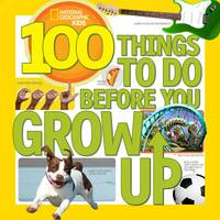 Cover image of book 100 Things to Do Before You Grow Up by National Geographic Kids
