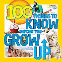 Cover image of book 100 Things to Know Before You Grow Up by National Geographic Kids