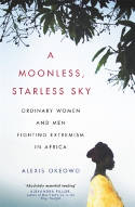 Cover image of book A Moonless, Starless Sky: Ordinary Women and Men Fighting Extremism in Africa by Alexis Okeowo