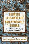 Cover image of book Between Certain Death And A Possible Future: Queer Writing on Growing up with the AIDS Crisis by Mattilda Bernstein Sycamore