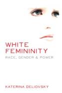 Cover image of book White Femininity: Race, Gender and Power by Katerina Deliovsky