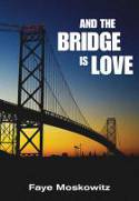 Cover image of book And The Bridge Is Love by Faye Moskowitz 