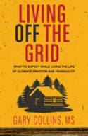 Cover image of book Living Off The Grid: What to Expect While Living the Life of Ultimate Freedom and Tranquility by Gary Collins