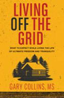 Cover image of book Living Off The Grid: What to Expect While Living the Life of Ultimate Freedom and Tranquility by Gary Collins 