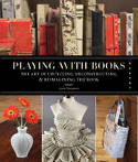 Cover image of book Playing with Books: Upcycling, Deconstructing and Reimagining the Book by Jason Thompson