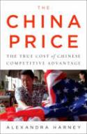 Cover image of book The China Price: The True Cost of Chinese Competitive Advantage by Alexandra Harney 