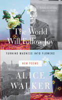 Cover image of book The World Will Follow Joy: Turning Madness into Flowers (New Poems) by Alice Walker