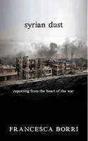 Cover image of book Syrian Dust: Reporting from the Heart of the War by Francesca Borri, translated from the Italian by Anne Milano Appel