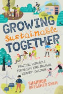 Cover image of book Growing Sustainable Together: Practical Resources for Raising Kind, Engaged, Resilient Children by Shannon Brescher Shea 