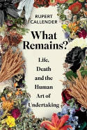 Cover image of book What Remains? Life, Death and the Human Art of Undertaking by Rupert Callender